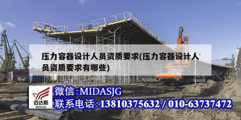 压力容器设计人员资质要求(压力容器设计人员资质要求有哪些)