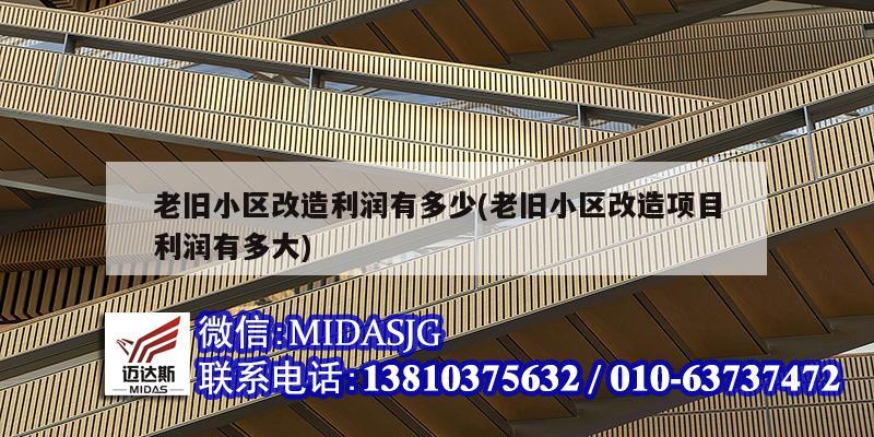 老旧小区改造利润有多少(老旧小区改造项目利润有多大)