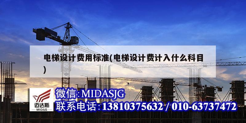 电梯设计费用标准(电梯设计费计入什么科目)