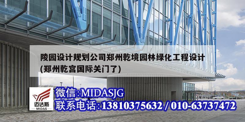 陵园设计规划公司郑州乾境园林绿化工程设计(郑州乾宫国际关门了)