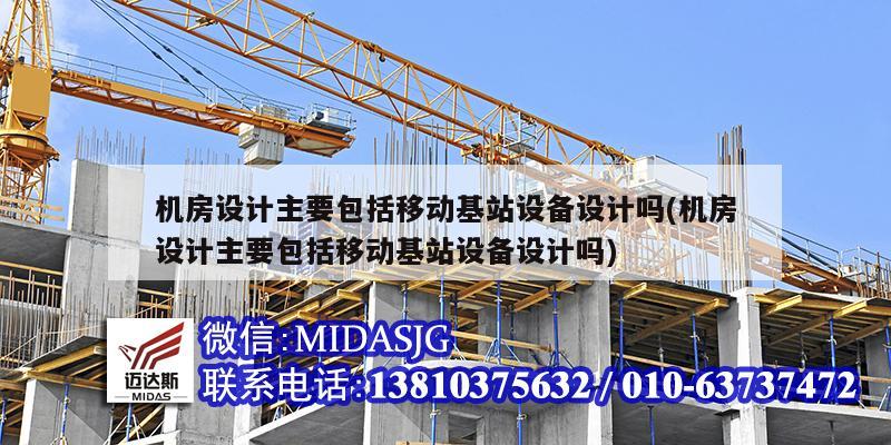 机房设计主要包括移动基站设备设计吗(机房设计主要包括移动基站设备设计吗)