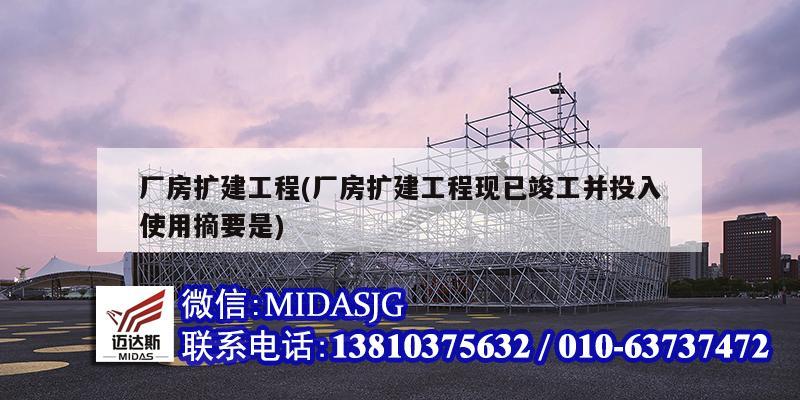 厂房扩建工程(厂房扩建工程现已竣工并投入使用摘要是)