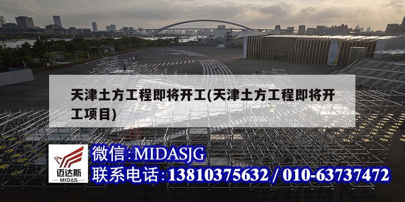 天津土方工程即将开工(天津土方工程即将开工项目)