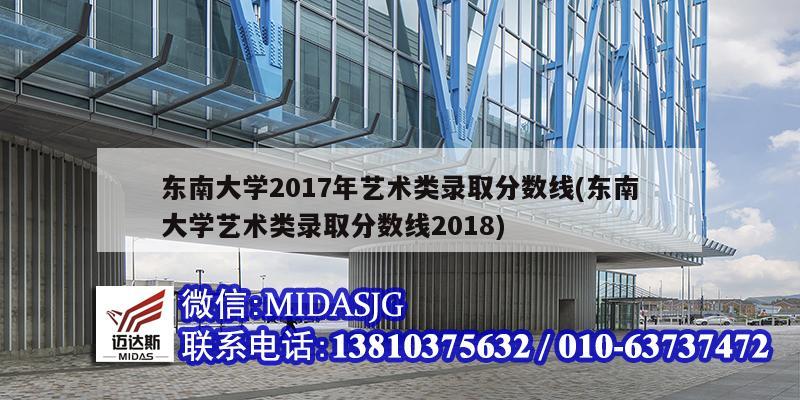 东南大学2017年艺术类录取分数线(东南大学艺术类录取分数线2018)