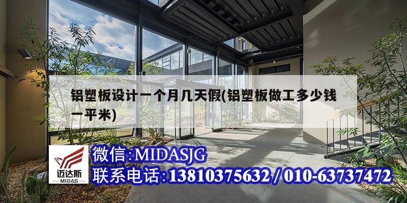 铝塑板设计一个月几天假(铝塑板做工多少钱一平米)