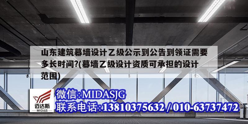 山东建筑幕墙设计乙级公示到公告到领证需要多长时间?(幕墙乙级设计资质可承担的设计范围)