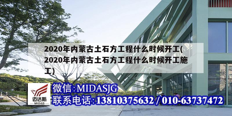2020年内蒙古土石方工程什么时候开工(2020年内蒙古土石方工程什么时候开工施工)