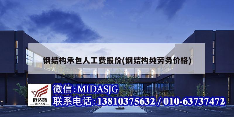 钢结构承包人工费报价(钢结构纯劳务价格)