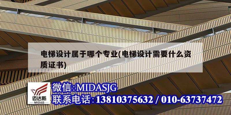 电梯设计属于哪个专业(电梯设计需要什么资质证书)