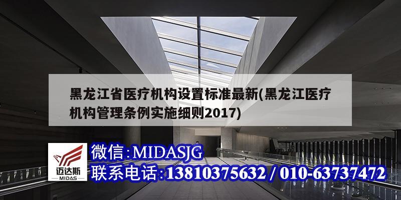 黑龙江省医疗机构设置标准最新(黑龙江医疗机构管理条例实施细则2017)