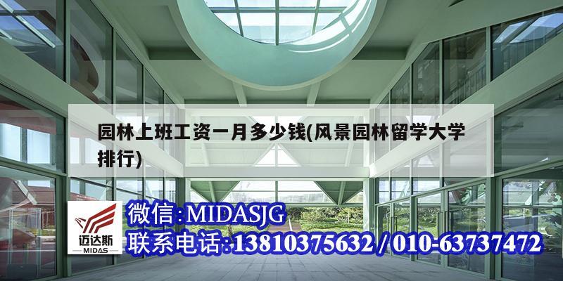 园林上班工资一月多少钱(风景园林留学大学排行)