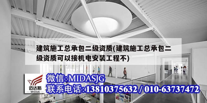 建筑施工总承包二级资质(建筑施工总承包二级资质可以接机电安装工程不)