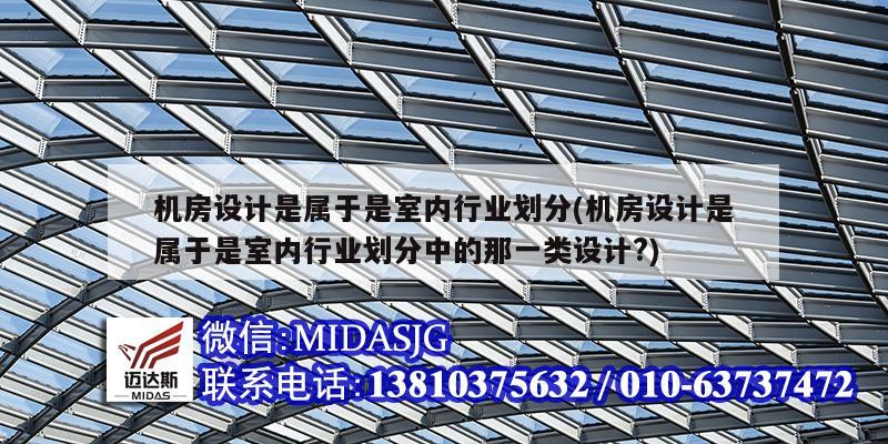 机房设计是属于是室内行业划分(机房设计是属于是室内行业划分中的那一类设计?)