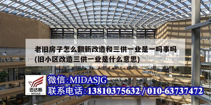 老旧房子怎么翻新改造和三供一业是一吗事吗(旧小区改造三供一业是什么意思)