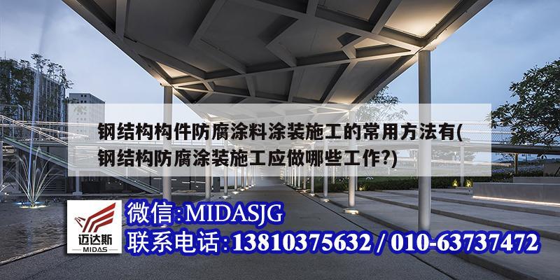 钢结构构件防腐涂料涂装施工的常用方法有(钢结构防腐涂装施工应做哪些工作?)