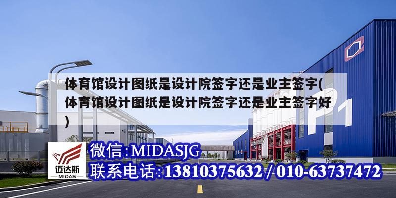 体育馆设计图纸是设计院签字还是业主签字(体育馆设计图纸是设计院签字还是业主签字好)