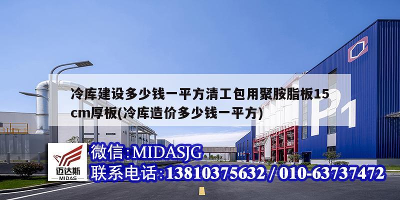 冷库建设多少钱一平方清工包用聚胺脂板15cm厚板(冷库造价多少钱一平方)