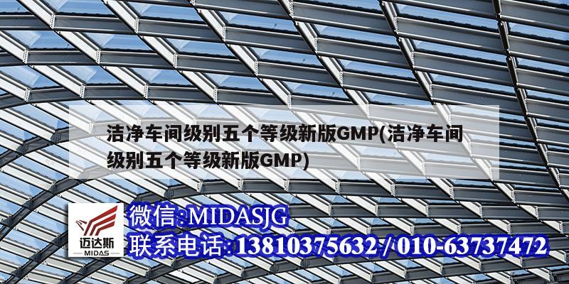 洁净车间级别五个等级新版GMP(洁净车间级别五个等级新版GMP)