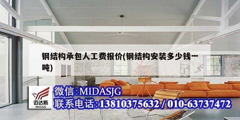 钢结构承包人工费报价(钢结构安装多少钱一吨)