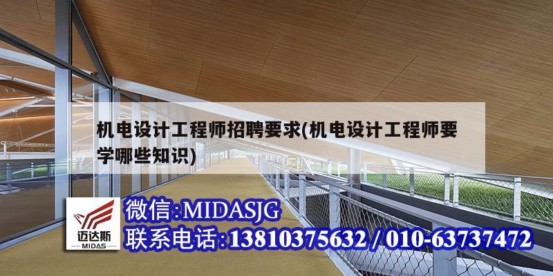 机电设计工程师招聘要求(机电设计工程师要学哪些知识)