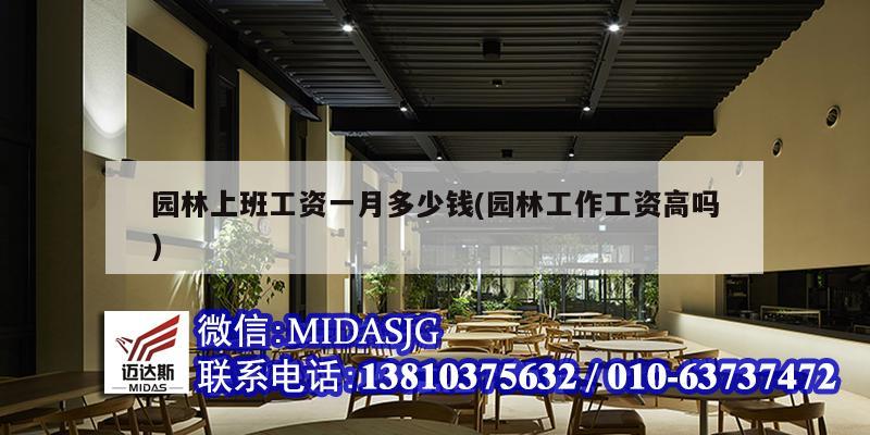 园林上班工资一月多少钱(园林工作工资高吗)