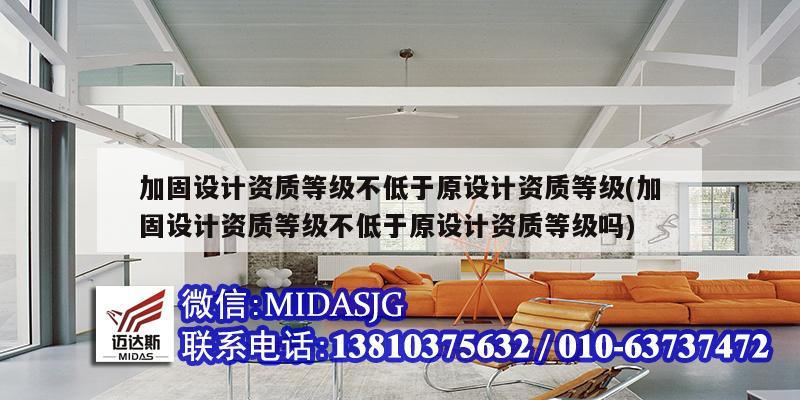 加固设计资质等级不低于原设计资质等级(加固设计资质等级不低于原设计资质等级吗)