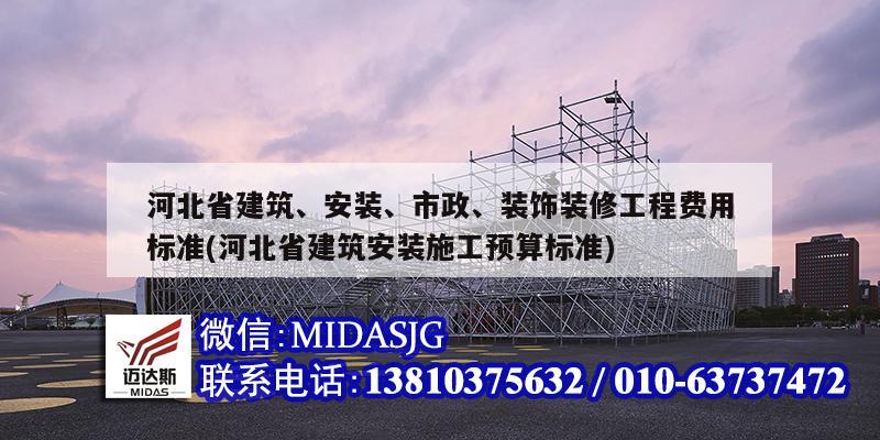 河北省建筑、安装、市政、装饰装修工程费用标准(河北省建筑安装施工预算标准)