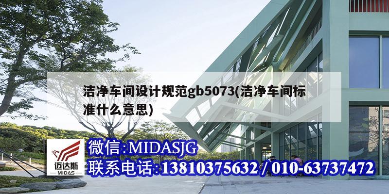 洁净车间设计规范gb5073(洁净车间标准什么意思)