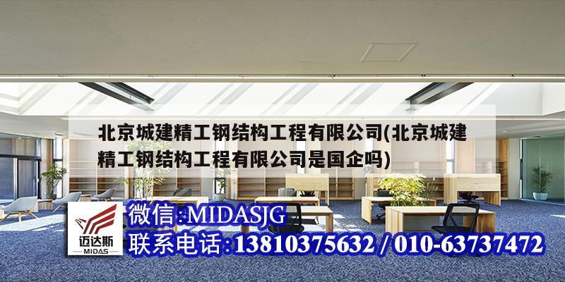 北京城建精工钢结构工程有限公司(北京城建精工钢结构工程有限公司是国企吗)