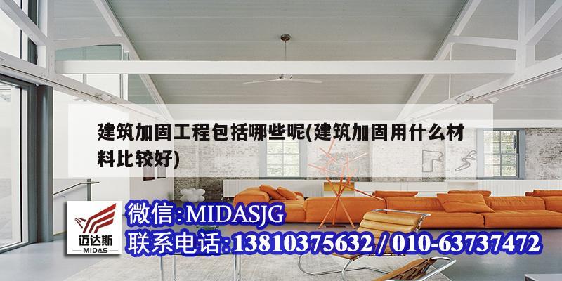 建筑加固工程包括哪些呢(建筑加固用什么材料比较好)