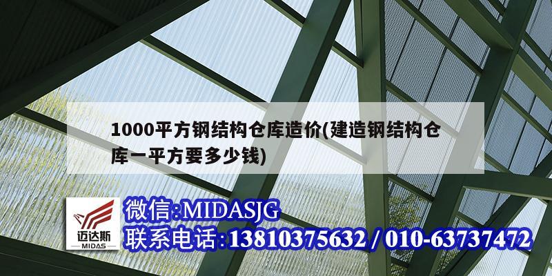 1000平方钢结构仓库造价(建造钢结构仓库一平方要多少钱)