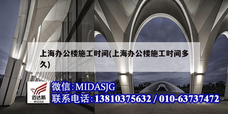 上海办公楼施工时间(上海办公楼施工时间多久)