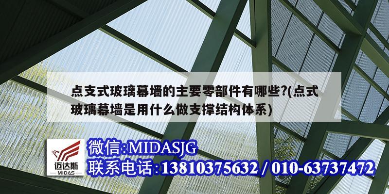 点支式玻璃幕墙的主要零部件有哪些?(点式玻璃幕墙是用什么做支撑结构体系)