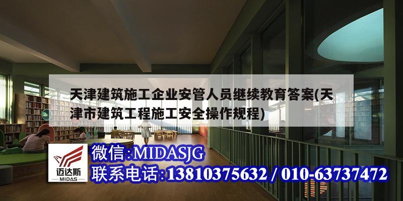 天津建筑施工企业安管人员继续教育答案(天津市建筑工程施工安全操作规程)