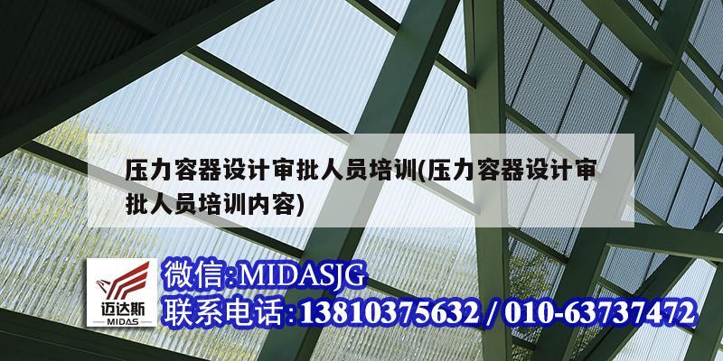 压力容器设计审批人员培训(压力容器设计审批人员培训内容)