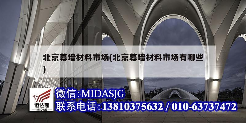 北京幕墙材料市场(北京幕墙材料市场有哪些)