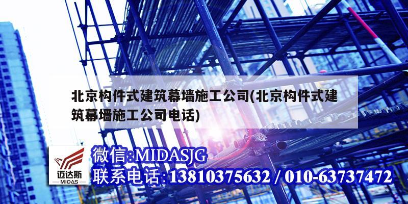 北京构件式建筑幕墙施工公司(北京构件式建筑幕墙施工公司电话)