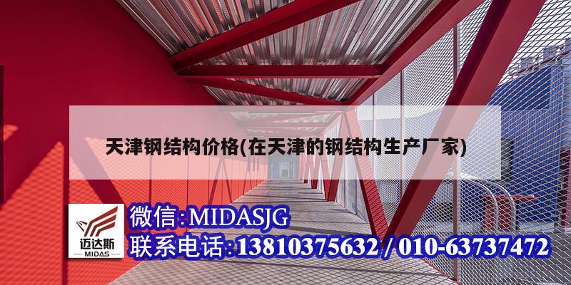 天津钢结构价格(在天津的钢结构生产厂家)