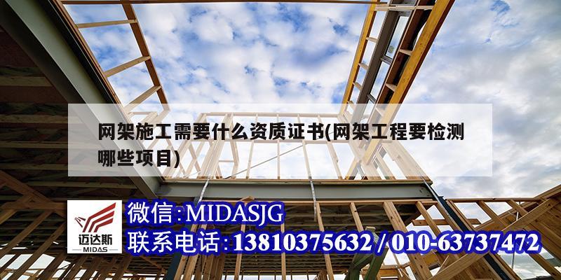 网架施工需要什么资质证书(网架工程要检测哪些项目)