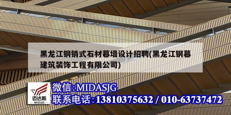 黑龙江钢销式石材幕墙设计招聘(黑龙江钢幕建筑装饰工程有限公司)