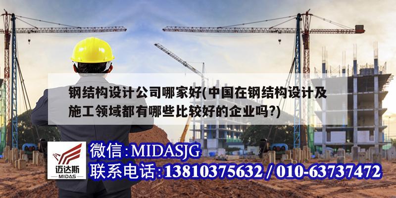 钢结构设计公司哪家好(中国在钢结构设计及施工领域都有哪些比较好的企业吗?)
