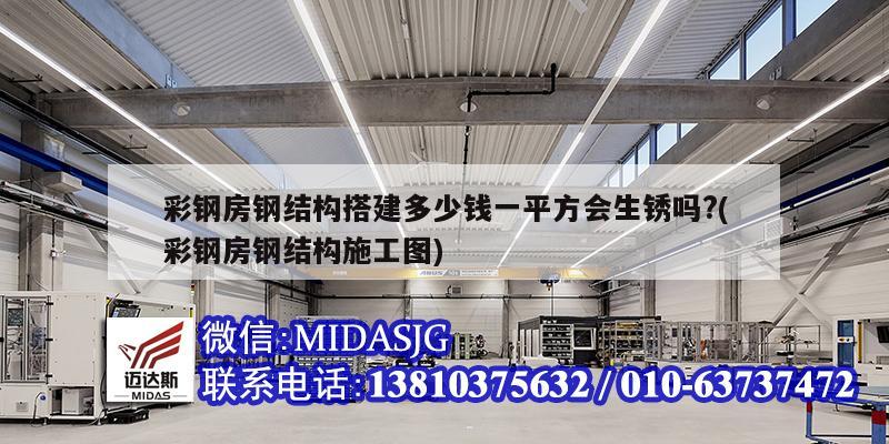 彩钢房钢结构搭建多少钱一平方会生锈吗?(彩钢房钢结构施工图)