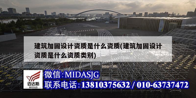 建筑加固设计资质是什么资质(建筑加固设计资质是什么资质类别)