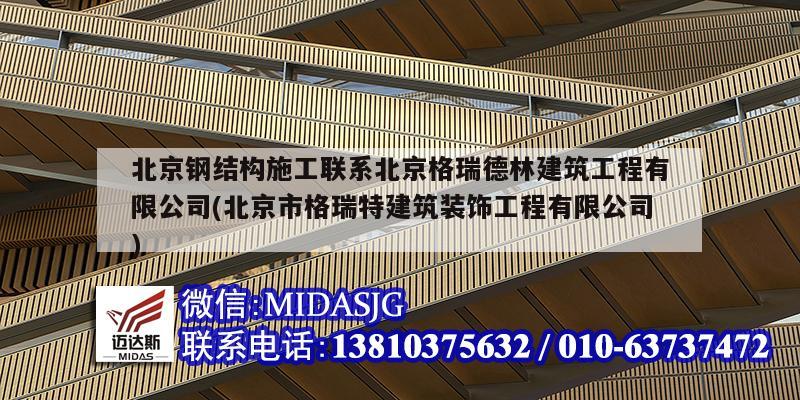 北京钢结构施工联系北京格瑞德林建筑工程有限公司(北京市格瑞特建筑装饰工程有限公司)