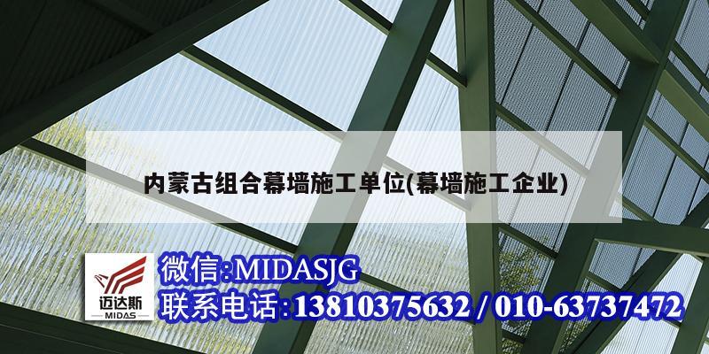 内蒙古组合幕墙施工单位(幕墙<strong>施工企业</strong>)