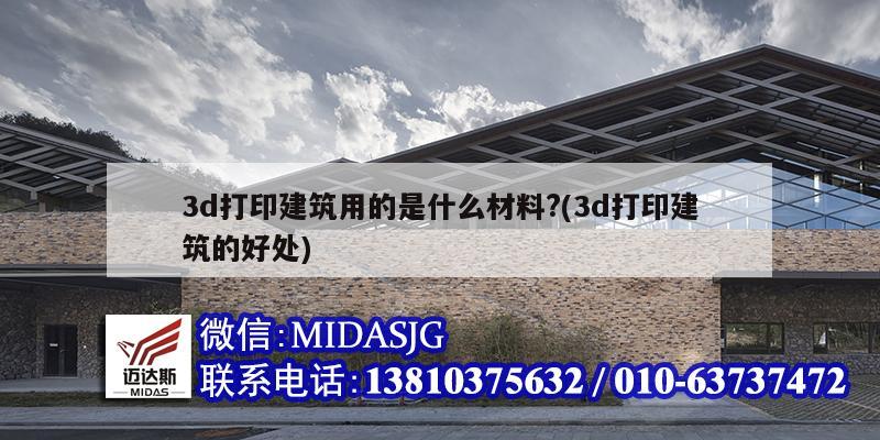 3d打印建筑用的是什么材料?(3d打印建筑的好处)