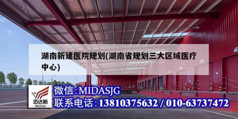 湖南新建医院规划(湖南省规划三大区域医疗中心)