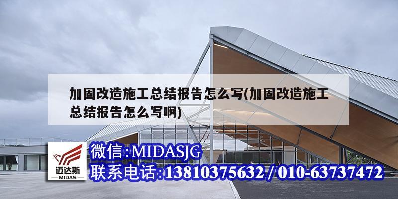 加固改造施工总结报告怎么写(加固改造施工总结报告怎么写啊)