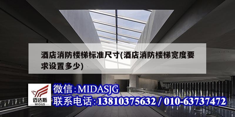 酒店消防楼梯标准尺寸(酒店消防楼梯宽度要求设置多少)