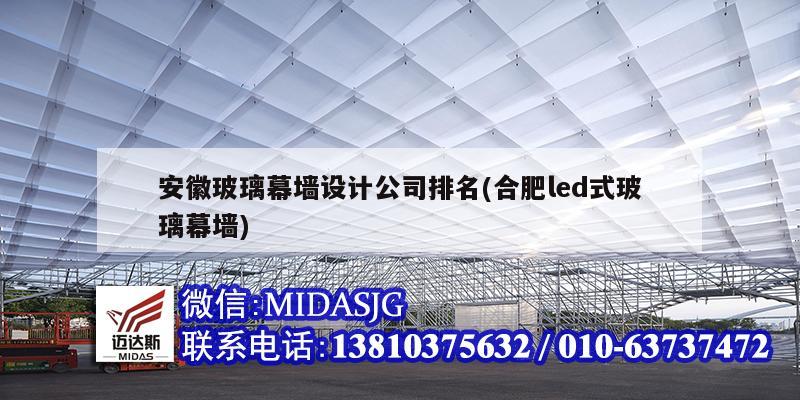 安徽玻璃幕墙设计公司排名(合肥led式玻璃幕墙)